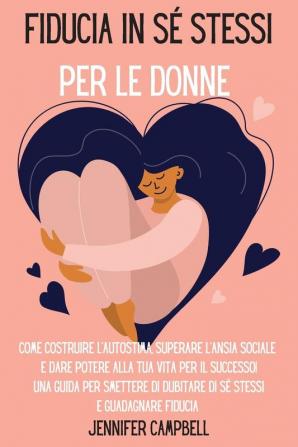 Fiducia in se stessi per le donne: Come costruire l'autostima superare l'ansia sociale e dare potere alla tua vita per il successo! Una guida per ... Self-Confidence for Women (Italian Version)