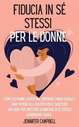 Fiducia in se stessi per le donne: Come costruire l'autostima superare l'ansia sociale e dare potere alla tua vita per il successo! Una guida per ... Self-Confidence for Women (Italian Version)