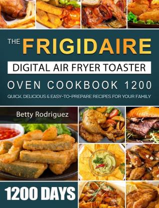 The Frigidaire Digital Air Fryer Toaster Oven Cookbook 1200: 1200 Days Quick Delicious & Easy-to-Prepare Recipes for Your Family