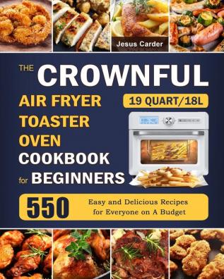 The CROWNFUL 19 Quart/18L Air Fryer Toaster Oven Cookbook for Beginners: 550 Easy and Delicious Recipes for Everyone on A Budget