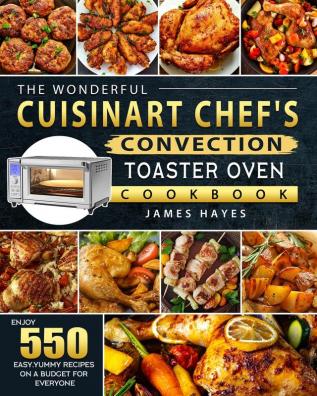 The Wonderful Cuisinart Chef's Convection Toaster Oven Cookbook: Enjoy 550 Easy Yummy Recipes on A Budget for Everyone