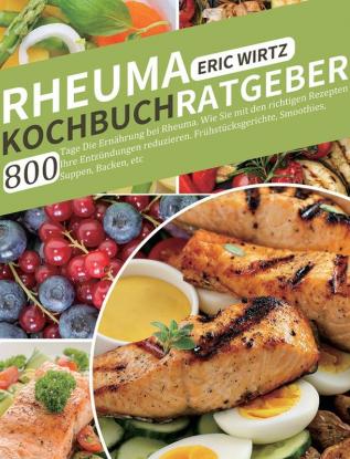 Rheuma Kochbuch/ Ratgeber: 800 Tage Die Ernährung bei Rheuma. Wie Sie mit den richtigen Rezepten Ihre Entzündungen reduzieren. Frühstücksgerichte Smoothies ... Suppen Backen etc