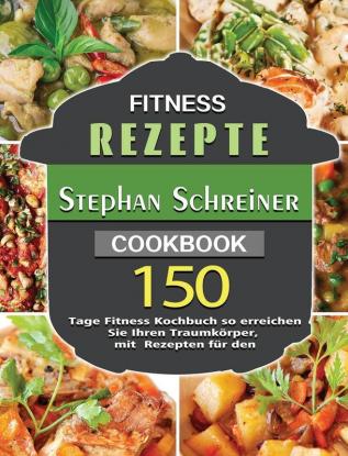 Fitness Rezepte: 150 Tage Fitness Kochbuch so erreichen Sie Ihren Traumkörper mit Rezepten für den