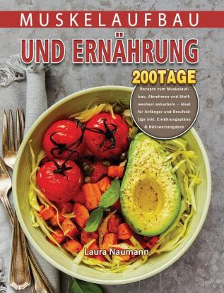 Muskelaufbau und Ernährung: 200 Tage Rezepte zum Muskelaufbau Abnehmen und Stoffwechsel ankurbeln - ideal für Anfänger und Berufstätige inkl. Ernährungspläne & Nährwertangaben