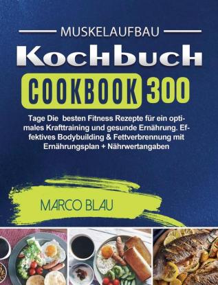 Muskelaufbau Kochbuch: 300 Tage Die besten Fitness Rezepte für ein optimales Krafttraining und gesunde Ernährung. Effektives Bodybuilding & Fettverbrennung mit Ernährungsplan + Nährwertangaben