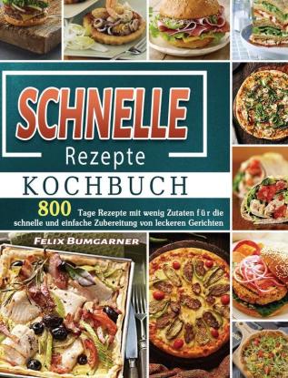 Schnelle Rezepte Kochbuch: 800 Tage Rezepte mit wenig Zutaten für die schnelle und einfache Zubereitung von leckeren Gerichten