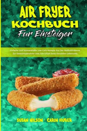 Air Fryer Kochbuch Fur Einsteiger: Einfache Und Schmackhafte Low-Carb-Rezepte Aus Der Heißluftfritteuse Zur Gewichtsabnahme Und Zum Erhalt Eines ... Fryer Beginner's Cookbook) (German Version)