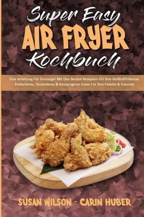 Super Easy Air Fryer Kochbuch: Eine Anleitung Für Einsteiger Mit Den Besten Rezepten Für Ihre Heißluftfritteuse. Einfacheres Gesünderes & ... Easy Air Fryer Cookbook) (German Version)