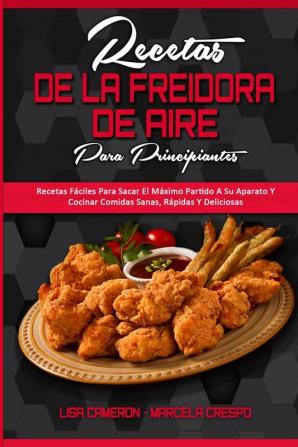 Recetas De La Freidora De Aire Para Principiantes: Recetas Fáciles Para Sacar El Máximo Partido A Su Aparato Y Cocinar Comidas Sanas Rápidas Y ... Recipes For Beginners) (Spanish Version)