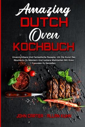 Amazing Dutch Oven Kochbuch: Unverzichtbare Und Fantastische Rezepte Um Die Kunst Des Räucherns Zu Meistern Und Leckere Mahlzeiten Mit Ihren Freunden ... Dutch Oven Cookbook) (German Version)