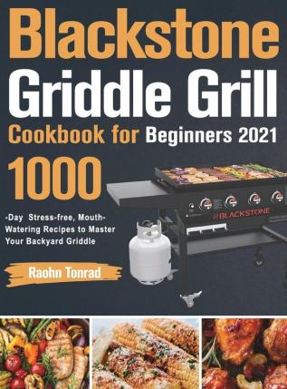 Blackstone Griddle Grill Cookbook for Beginners 2021: 1000-Day Stress-free Mouth-Watering Recipes to Master Your Backyard Griddle