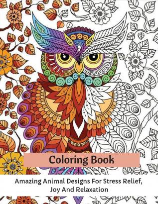 Coloring Book: Amazing Animal Designs For Stress Relief Joy And Relaxation