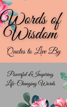 Words of Wisdom: Quotes to Live By Powerful &InspiringLife-Changing Words