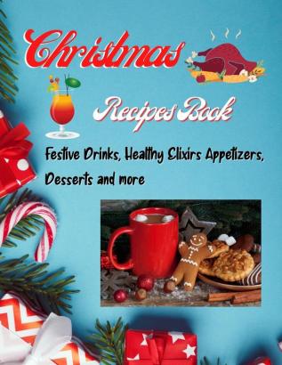 Christmas Recipes Book - Festive Drinks Healthy Elixir Appetizers Desserts and more: Easy to make recipes Cooking book for Christmas: Super ... Your Kitchen Game and for a Tasty Christmas