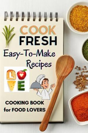 Cook Fresh: Easy to make recipes Cookbook Recipes IDEAS with useful tips to Level Up Your Kitchen Game and Surprise Your Loved Ones Appetizers Desserts Festive Meals and much more