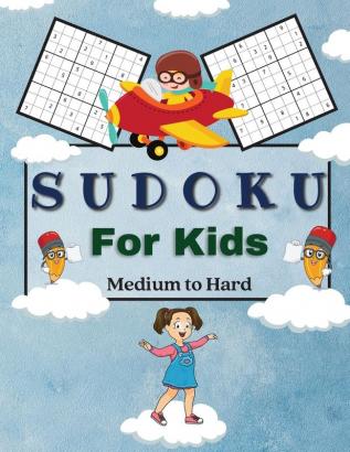 Sudoku For Kids Medium to Hard: A Collection Of Medium and Hard Sudoku Puzzles For Kids Ages 6-12 with Solutions Gradually Introduce Children to Sudoku and Grow Logic Skills! 100 Puzzles of Sudoku