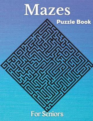 Mazes - Puzzle Book For Seniors: Hard and Confusing Puzzles for Grown-Ups Seniors and all other Puzzle Fans