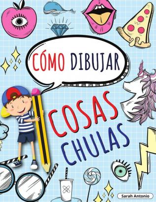 Como Dibujar Cosas Chulas: Aprende a Dibujar Cosas Chulas Libro de Dibujo para Niños Paso a Paso Dibujar Cosas Chulas