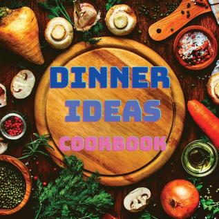 Dinner Ideas Cookbook: Easy Recipes for Seafood Poultry Pasta Vegan Stuff and Other Dishes Everyone Will Love