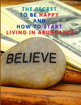 The Secret to be Happy and Start Living in Abundance