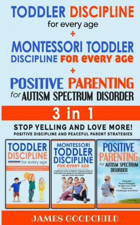 TODDLER DISCIPLINE for EVERY AGE+POSITIVE PARENTING for AUTISM SPECTRUM DISORDER 3in1: Positive Discipline and Peaceful Parenting Strategies - Stop Yelling and Love More!