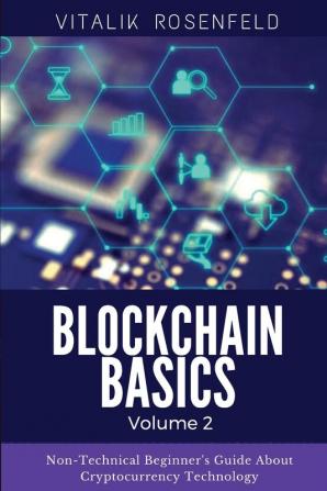 BLOCKCHAIN BASICS (Volume 2): Non-Fungible Token (NFTs)-Smart Contracts-Consensus Protocols-Mining-Blockchain Gaming and Crypto Art. Non-Technical Beginner's Guide About Cryptocurrency Technology