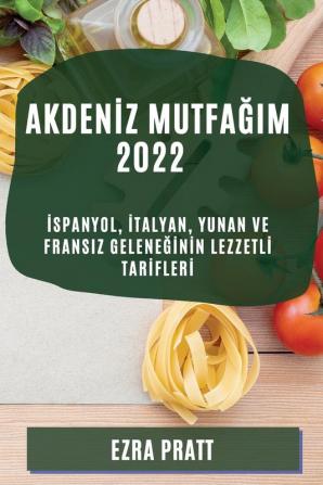 Akdeniz Mutfağim 2022: Ispanyol, Italyan, Yunan Ve Fransiz Geleneğinin Lezzetli Tarifleri (Turkish Edition)