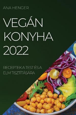 Vegán Konyha 2022: Receptek A Test És A Elm Tisztítására (Hungarian Edition)