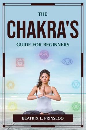 THE CHAKRA'S GUIDE FOR BEGINNERS