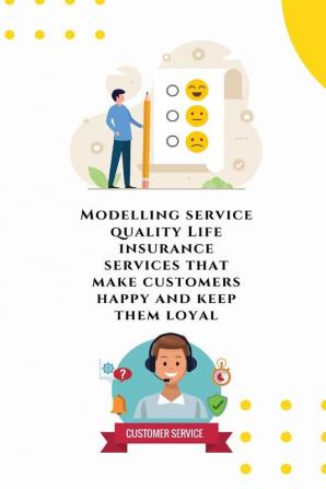 Modelling service quality Life insurance services that make customers happy and keep them loyal