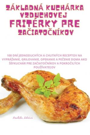 Základná Kuchárka Vzduchovej Fritérky Pre Začiatočníkov (Slovak Edition)