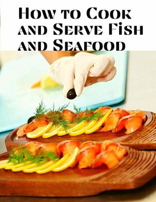 How to Cook and Serve Fish and Seafood