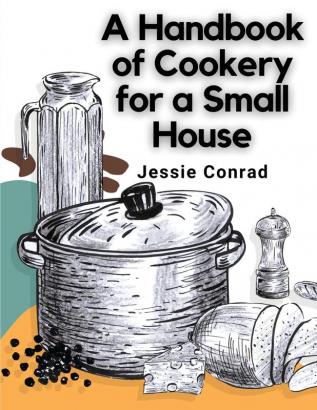 A Handbook of Cookery for a Small House