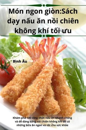 Món Ngon Giòn: Sách Dạy Nấu Ăn Nồi Chiên Không Khí Tối Ưu (Vietnamese Edition)