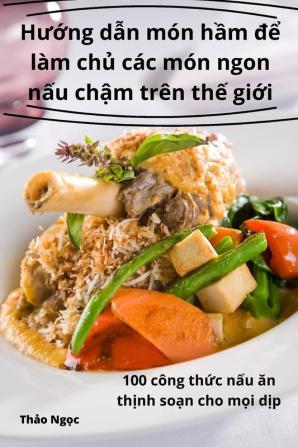 Hướng Dẫn Món Hầm Để Làm Chủ Các Món Ngon Nấu Chậm Trên Thế Giới (Vietnamese Edition)