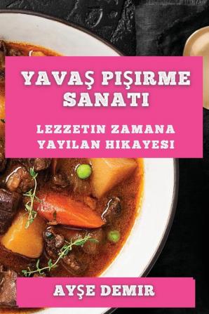 Yavaş Pişirme Sanatı: Lezzetin Zamana Yayılan Hikayesi (Turkish Edition)