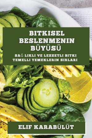 Bitkisel Beslenmenin Bü Yü Sü: Sağ Lıklı Ve Lezzetli Bitki Temelli Yemeklerin Sırları (Turkish Edition)