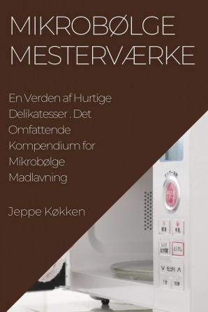 Mikrobølge Mesterværke: Det Omfattende Kompendium For Mikrobølge Madlavning (Danish Edition)