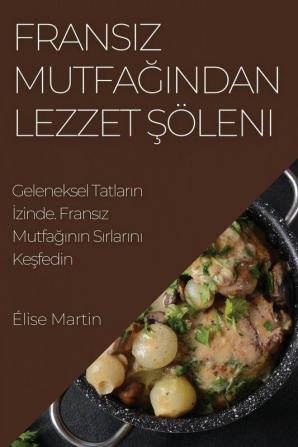 Fransız Mutfağından Lezzet Şöleni: Geleneksel Tatların Izinde. Fransız Mutfağının Sırlarını Keşfedin (Turkish Edition)