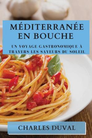 Méditerranée En Bouche: Un Voyage Gastronomique À Travers Les Saveurs Du Soleil (French Edition)