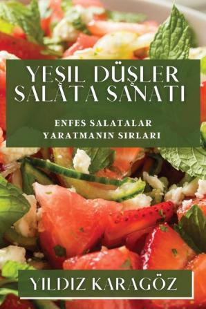 Yeşil Düşler Salata Sanatı: Enfes Salatalar Yaratmanın Sırları (Turkish Edition)