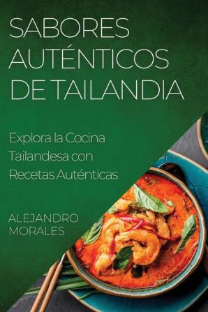 Sabores Auténticos De Tailandia: Explora La Cocina Tailandesa Con Recetas Auténticas (Spanish Edition)