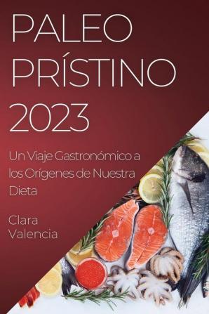 Paleo Prístino 2023: Un Viaje Gastronómico A Los Orígenes De Nuestra Dieta (Spanish Edition)