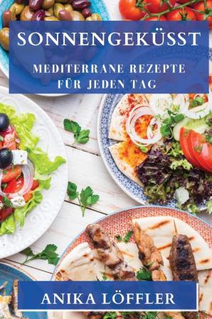 Sonnengeküsst: Mediterrane Rezepte Für Jeden Tag (German Edition)