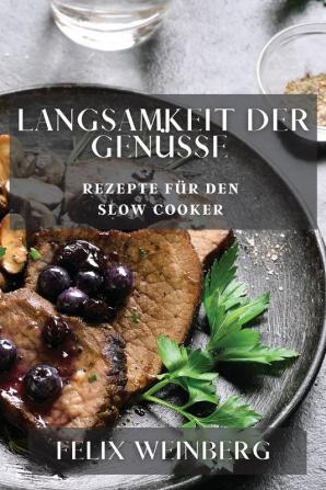 Langsamkeit Der Genüsse: Rezepte Für Den Slow Cooker (German Edition)