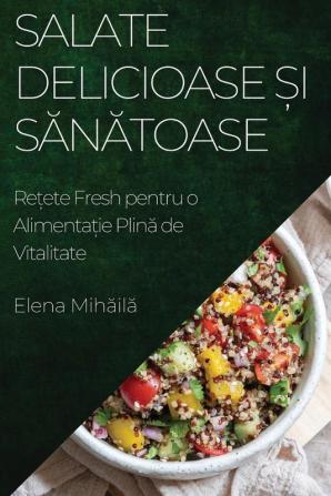 Salate Delicioase Și Sănătoase: Rețete Fresh Pentru O Alimentație Plină De Vitalitate (Romanian Edition)