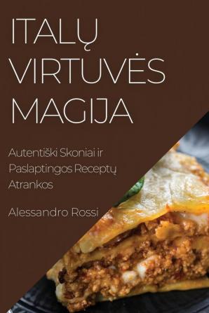 Italų Virtuves Magija: Autentiski Skoniai Ir Paslaptingos Receptų Atrankos (Lithuanian Edition)