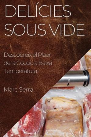 Delícies Sous Vide: Descobreix El Plaer De La Cocció A Baixa Temperatura (Catalan Edition)