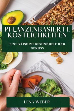 Pflanzenbasierte Köstlichkeiten: Eine Reise Zu Gesundheit Und Genuss (German Edition)