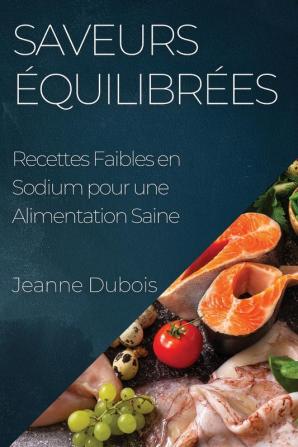 Saveurs Équilibrées: Recettes Faibles En Sodium Pour Une Alimentation Saine (French Edition)